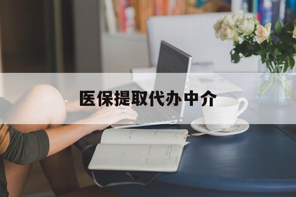 郑州医保提取代办中介(医保提取代办中介合法吗)