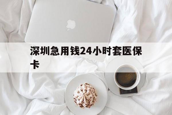 郑州深圳急用钱24小时套医保卡(急用钱周转就找微粒贷小额贷款)