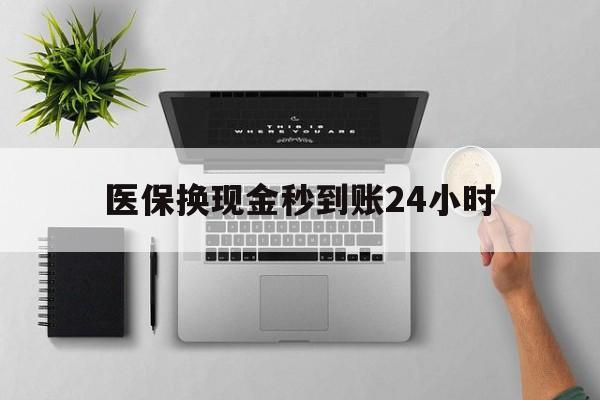 郑州医保换现金秒到账24小时(医保变现金)