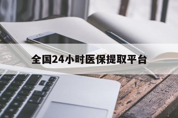 郑州全国24小时医保提取平台(全国24小时医保提取平台有哪些)