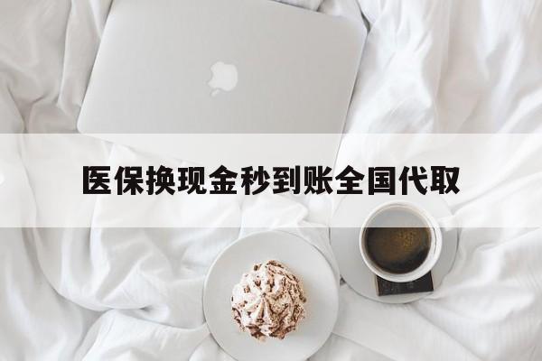 郑州医保换现金秒到账全国代取(医保换现金秒到账全国代取可以吗)