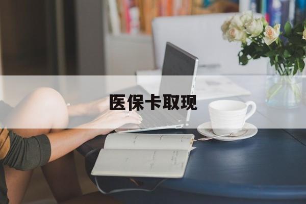 郑州医保卡取现(医保卡取现金去哪里取)