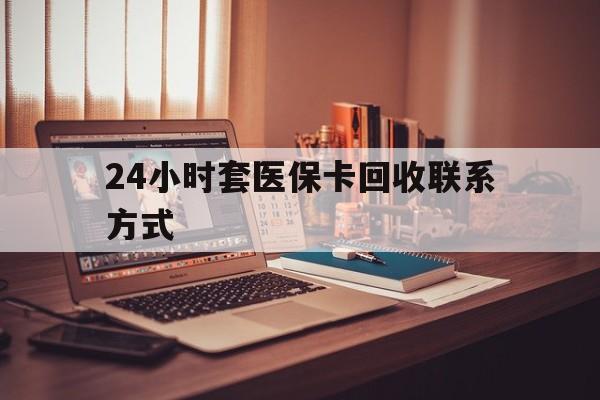郑州24小时套医保卡回收联系方式(24小时套医保卡回收联系方式中介)