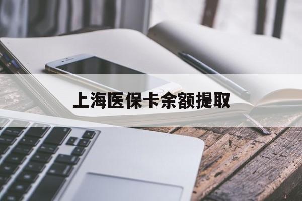 郑州上海医保卡余额提取(上海医保卡余额提取方法)