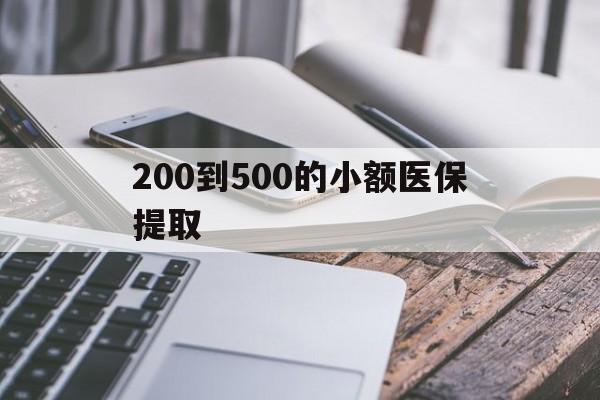 郑州200到500的小额医保提取(200到500的小额医保提取微信)