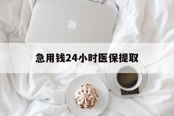 郑州急用钱24小时医保提取(急用钱24小时套医保卡)