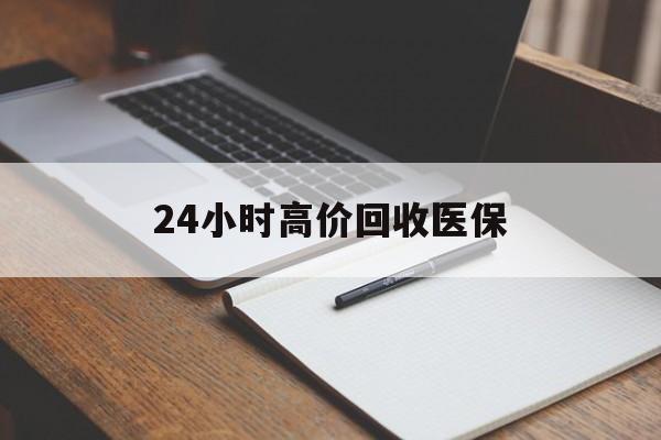 郑州24小时高价回收医保(24小时高价回收医保南京)