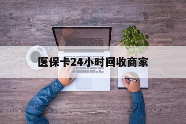 郑州医保卡24小时回收商家(医保卡回收电话)