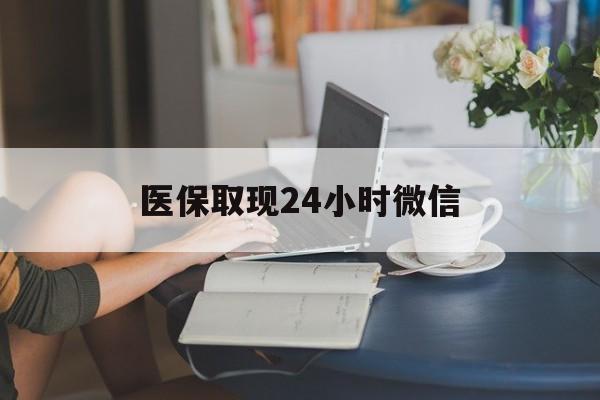 郑州医保取现24小时微信(医保取现24小时微信成都)