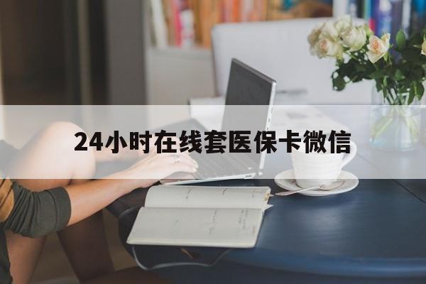 郑州24小时在线套医保卡微信(24小时在线套医保卡微信中介)
