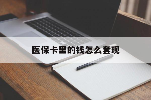 郑州医保卡里的钱怎么套现(医保卡里的钱怎么套现到银行卡)