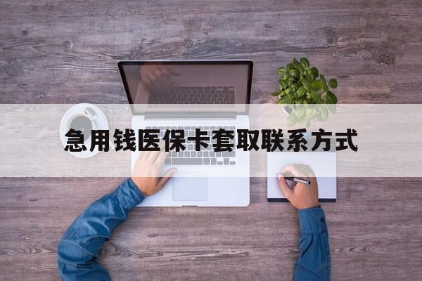 郑州急用钱医保卡套取联系方式(24小时套医保卡联系方式)