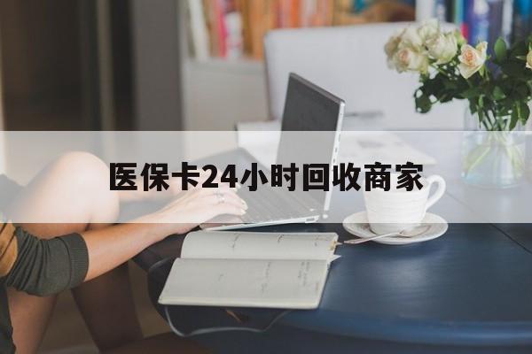 郑州医保卡24小时回收商家(高价回收医保卡联系方式)