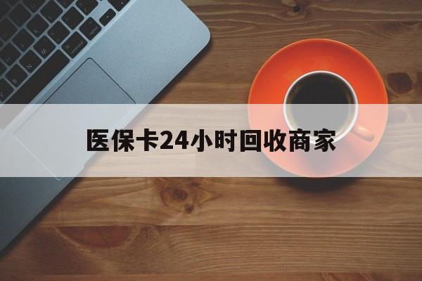 郑州医保卡24小时回收商家(医保卡回收是什么意思)