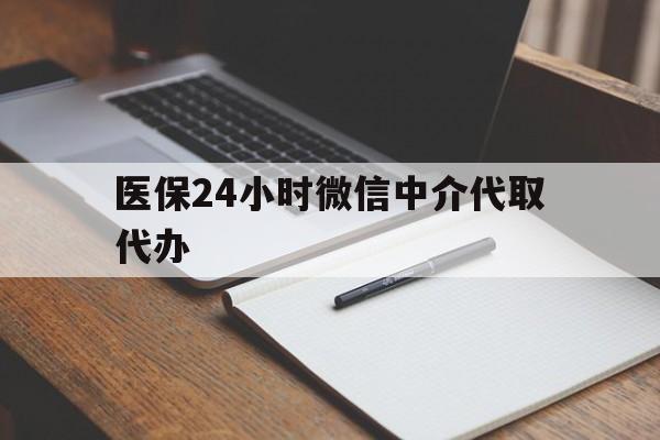 郑州医保24小时微信中介代取代办(代办医疗保险中介怎么收费)