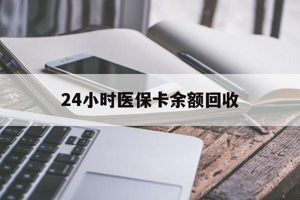郑州24小时医保卡余额回收(24小时医保卡余额回收什么意思)