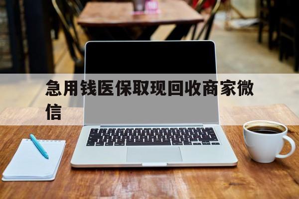 郑州急用钱医保取现回收商家微信(私人回收微信联系方式)