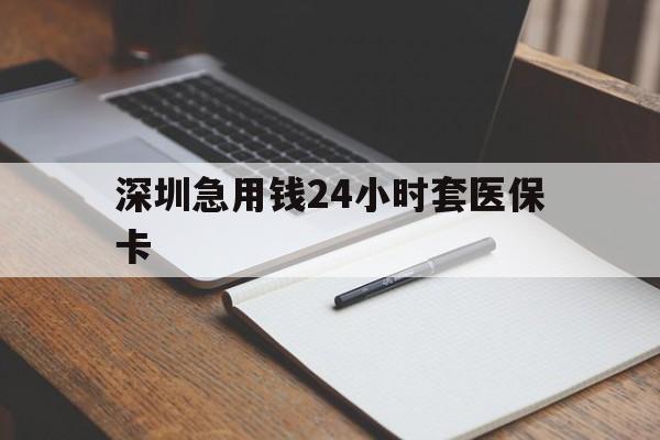 郑州深圳急用钱24小时套医保卡(24小时套医保卡联系方式)