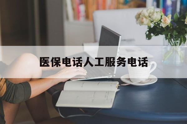 郑州医保电话人工服务电话(社保医保电话人工服务电话)